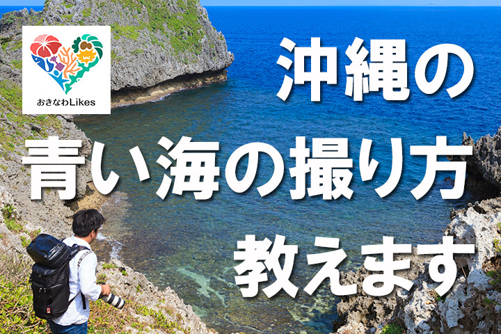 おきなわlikes おきなわlikesカメラマン直伝 沖縄の青い海の撮り方を教えます おきなわlikes おきなわlikesカメラマン直伝 沖縄の青い海の撮り方を教えます