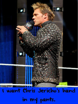 Wrestlingssexconfessions:  I Want Chris Jericho’s Hand In My Pants.  I Would Much