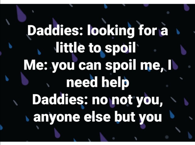 Found this in one of my ddlg groups on fb… The accuracy hurts. Edit: I’m really grateful for the followers who have gotten me things, toys and clothing alike. I just sometimes really wish I had a daddy who didn’t need me to do something