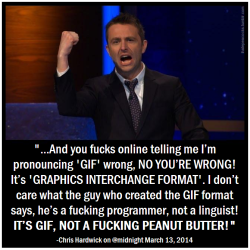 kingdomofsassilation:  fire-0f-unknown-0rigin:  cakefat:  ihatepeacocks:  I think Chris Hardwick has finally settled the GIF pronunciation debate once and for all.  THANK YOU.  It’s jiff  SHUT UP IT’S TOTALLY GIF 