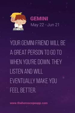 thehoroscopeapp:  The Horoscope AppYour Gemini friend will be a great person to go to when you’re down. They listen and will eventually make you feel better.