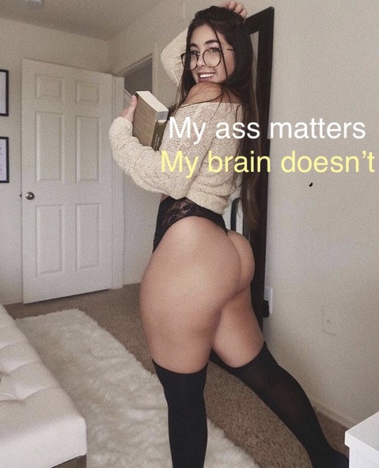 mencomefirst:  her ass matters.  her brain doesn’t.  