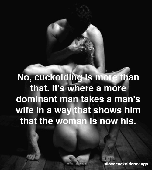 As The Cuckold I Desire Her To Be With A More Dominant Man Sexually, Who Can Take Her In Ways That Add