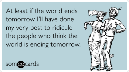 someecards:  At least if the world ends tomorrow I’ll have done my very best to