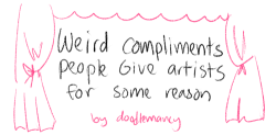 doodlemancy:For real though: try to stop complimenting other people by putting yourself down. I used to do it all the time too, and it was the wooooorst habit. It probs makes the person you’re complimenting uncomfortable and it’s just plain ol’