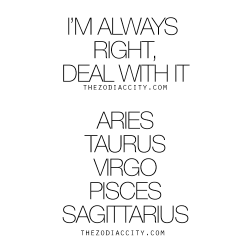 zodiaccity:  Zodiac signs who think they’re always right – Aries, Taurus, Virgo, Pisces, Sagittarius. For much more on the zodiac signs, click here.