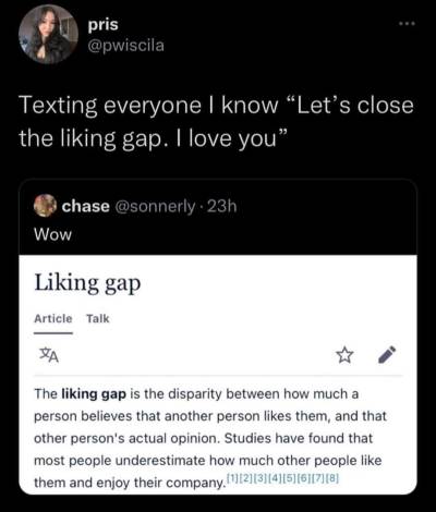 a screenshot of a Wikipedia article, which has been posted by Chase (@/sonnerly) on Twitter with the comment “Wow”. Screenshot is an article explaining the “Liking Gap” with 8 footnotes (linked but not shown). Explanation reads “The liking gap is the disparity between how much a person believes that another person likes them, and that person’s actual opinion. Studies have found that most people underestimate how much other people like them and enjoy their company.”.