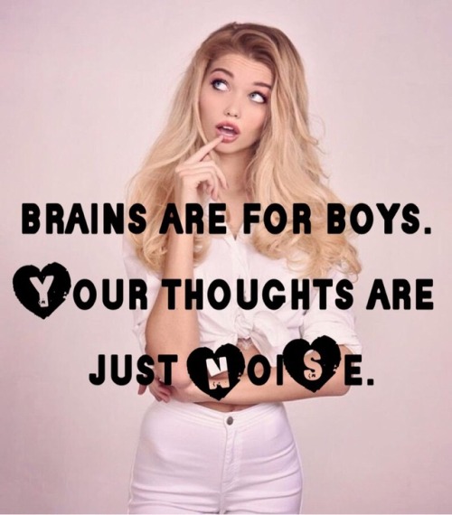 brains-are-for-boys: He encouraged you to dumb down.  To fill your head with the only things girls n