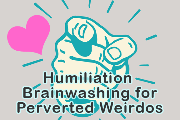 Humiliation Brainwashing for Perverted Weirdos Admit it: you LIVE for humiliation.