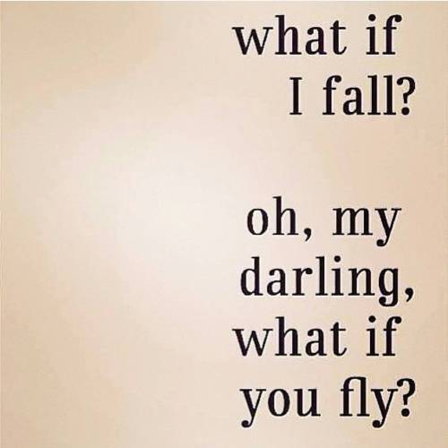 What if…. Don’t be scared to fly. Fear holds us back; love and hope moves us forward. W