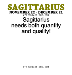 wtfzodiacsigns:  Sagittarius needs both quantity