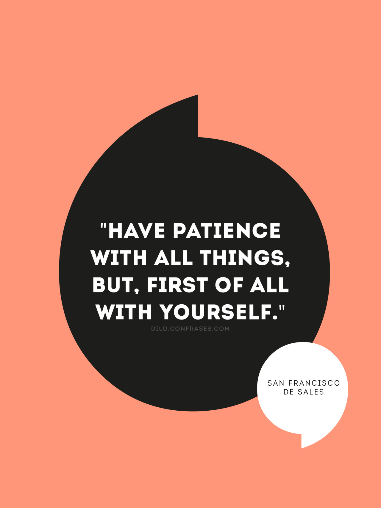 “Have patience with all things, But, first of all with yourself” - San Francisco de Sales
Otras frases interesantes:En la vida suceden más males que bienes.
El poder consiste en saber aplicarlo.
Si os gusta la vida preparaos para la muerte…
Si el...