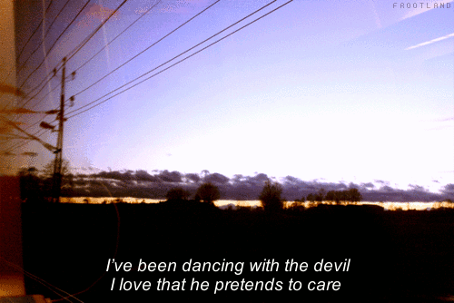 frootland:  I’ve been dancing with the devil, I love that he pretends to care.