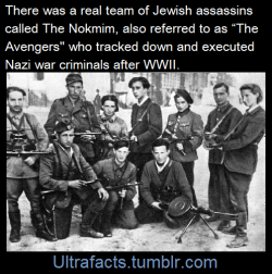 pizzaismylifepizzaisking:  greatfulldedd:  ultrafacts:  The Nokmim, also referred to as The Avengers or the Jewish Avengers, were a Jewish partisan militia, formed by Abba Kovner and his lieutenants Vitka Kempner and Rozka Korczak.After World War II,