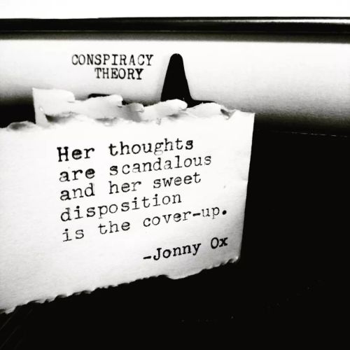 Conspiracy Theory: Her thoughts are scandalous and her sweet disposition is the cover-up. -Jonny Ox 