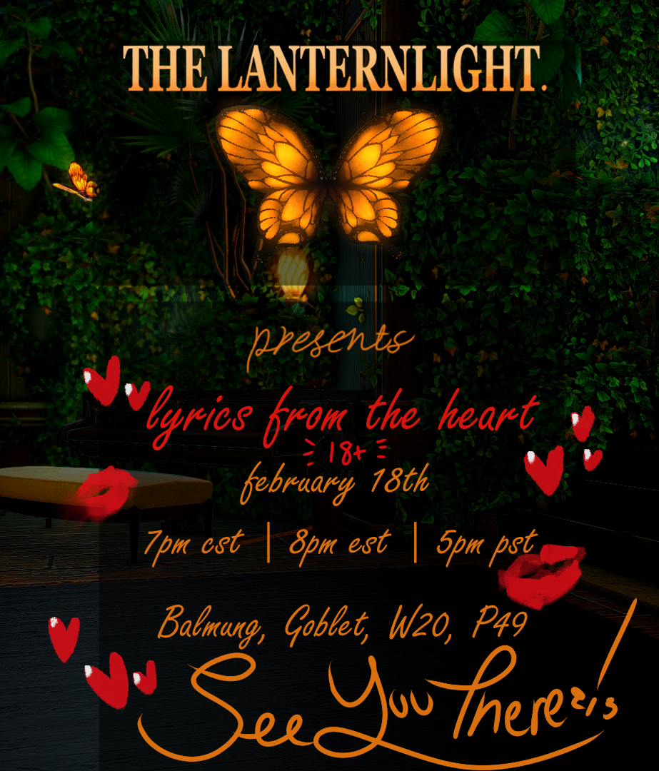 The Lanternlight is hosting a Valentione’s themed night! The heartbreak! The romance! The –…. uh.. other stuff!•Where: Balmung, Goblet, Brimming Heart Subdivision, W. 20 P. 49
•When: February 18th @ 7pm CST | 8pm EST | 5pm PST
•What: The Lanternlight...