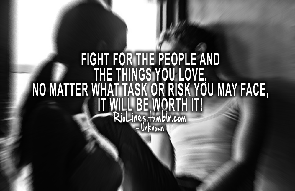 riolines:  Fight for the people and the things you love, no matter what task or risk