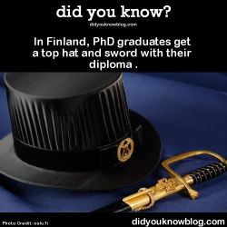 did-you-kno:  In Finland, PhD graduates get a top hat and sword with their diploma .  Source