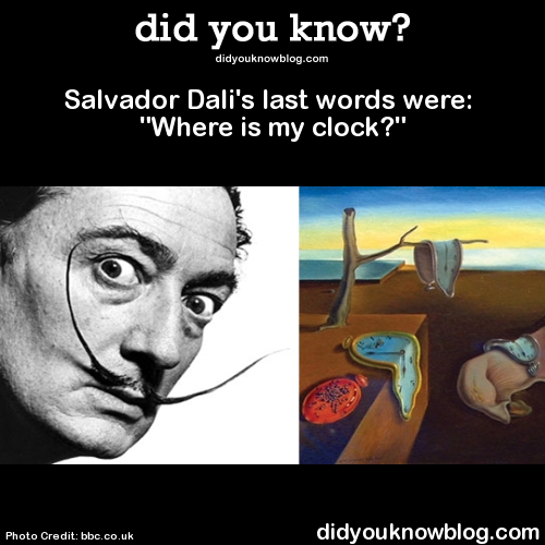 did-you-kno:Salvador Dali’s last words were: “Where is my clock?”  Source