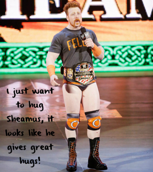 wrestlingssexconfessions:I just want to hug Sheamus, it looks like he gives great hugs!