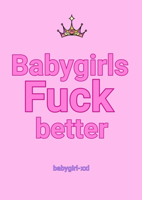 babygirl-xxl: Babygirls Fuck better