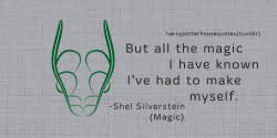 harrypotterhousequotes:    SLYTHERIN:  “But all the magic I have known I’ve had to make myself.” –Shel Silverstein (Magic) 