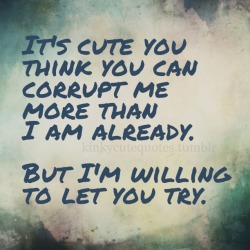 Nicki718:  Kinkycutequotes:  It’s Cute You Think You Can Corrupt Me More Than I