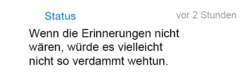 whatsapp-status:  Wenn die Erinnerungen nicht wären, würde es vielleicht nicht so verdammt wehtun. 