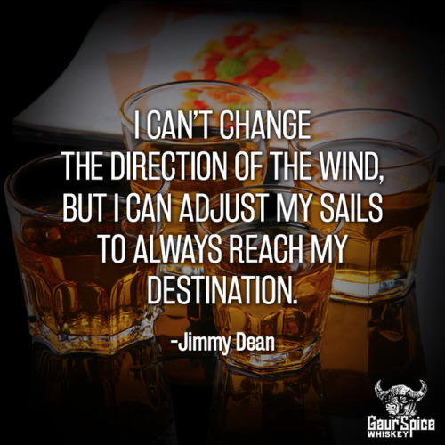 “I can’t change the direction of the wind, but I can adjust my sails to always reach my destin