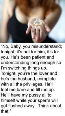 myeroticbunny:                 “No, Baby, you misunderstand; tonight, it’s not for him, it’s for you. He’s been patient and understanding long enough so I’m switching things up. Tonight, you’re the lover and he’s the husband, complete with