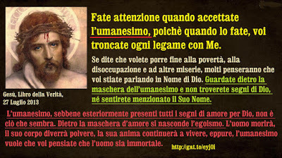 UMANESIMO. Messaggi del Libro della Verità sull'argomento. September 05, 2019 at 04:57PM
“Non ai Miei piedi cadranno. Non saranno i Miei piedi che baceranno, ma quelli dei Miei servi, dei Miei seguaci, dei Miei i peccatori.
Mostrare preoccupazione...