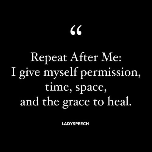 Repeat After Me: I give myself permission, time, space, and the grace to heal. - LadySpeech Give you