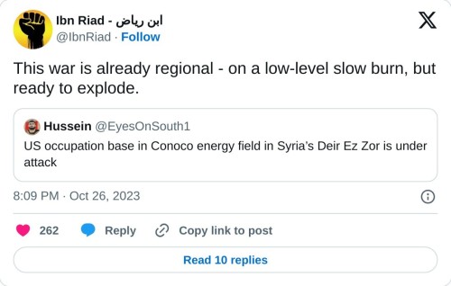 This war is already regional - on a low-level slow burn, but ready to explode. https://t.co/YuhhDMOwpB
— Ibn Riad - ابن رياض (@IbnRiad) October 26, 2023