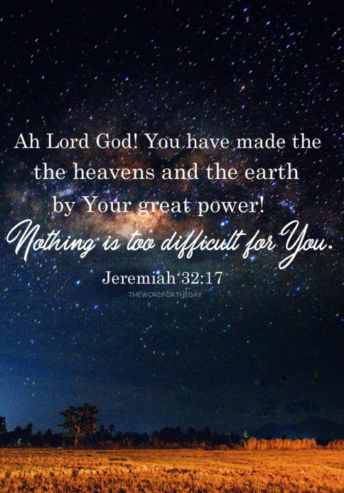 thewordfortheday:‘Ah Lord GOD! You have made the heavens and the earth by Your great power and by Yo