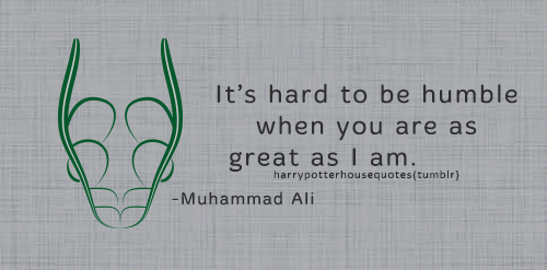 harrypotterhousequotes:    SLYTHERIN: “It’s hard to be humble when you are as great as I am.” –Muhammad Ali  