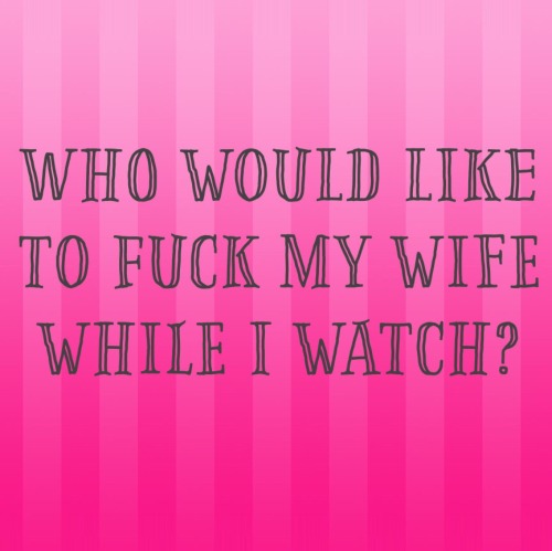 mytxwife: pb379:  mrbeardly82:  Who would like to fuck my wife @mydirtyhousewife while I watch?  Mee