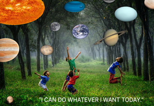  I can do whatever I want today. Play ball with my friends, pull down every planet in our solar syst