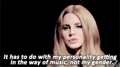 lanadelgifs:  I kind of believe that if you were a male artist, a lot of the stuff wouldn’t be brought up. Do you agree with that? 