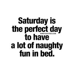 kinkyquotes:  #Saturday is the perfect day