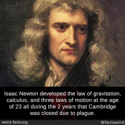 mindblowingfactz:  Isaac Newton developed the law of gravitation, calculus, and three laws of motion at the age of 23 all during the 2 years that Cambridge was closed due to plague.