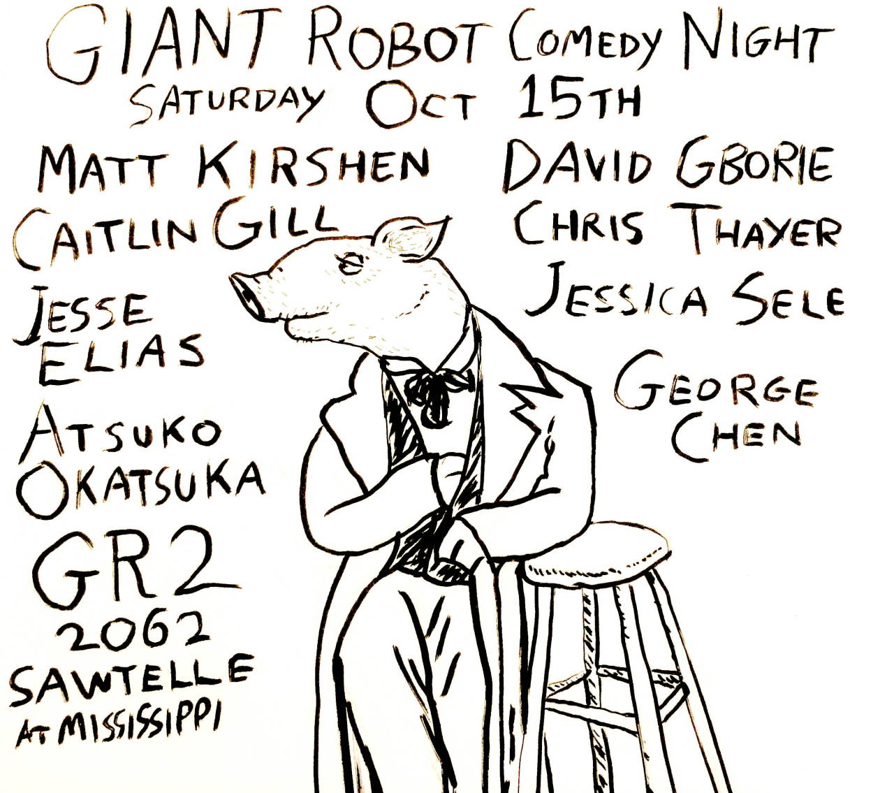 Giant Robot Comedy Night!
Oct 15th, Saturday
GR2 Gallery
2062 Sawtelle Blvd, Los Angeles
8 pm, free
with
Matt Kirshen (Last Comic Standing)
David Gborie (Flophouse)
Caitlin Gill (Crabapples)
Chris Thayer (You Made It Weird)
Jessica Sele...