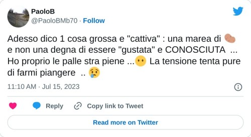 Adesso dico 1 cosa grossa e "cattiva" : una marea di 🥔 e non una degna di essere "gustata" e CONOSCIUTA ... Ho proprio le palle stra piene ...😶 La tensione tenta pure di farmi piangere .. 😢  — PaoloB (@PaoloBMb70) July 15, 2023