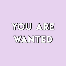 sheisrecovering:YOU ARE WANTED.YOU ARE LOVED.YOU