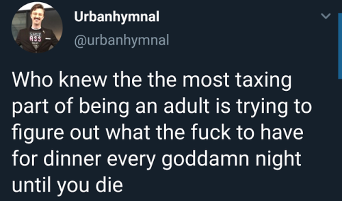 arandomthot:Every night I think I have an idea, yet it takes me 25 minutes to decide