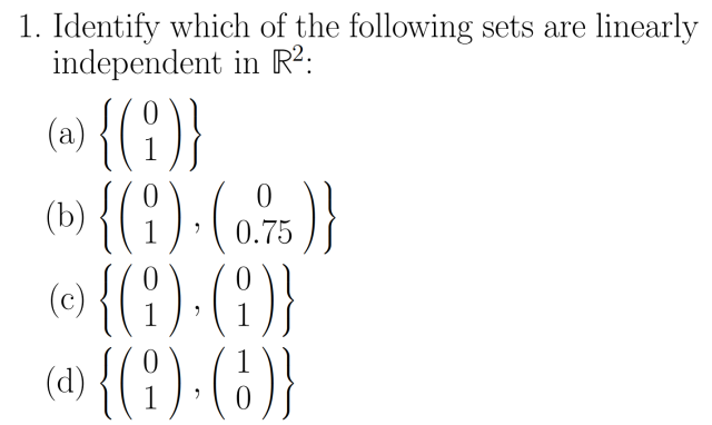 [Image ID: A Maths question formatted in Latex that reads "1. Identify which of the following sets are linearly independent in R 2: a) set containing (0,1), b) set containing (0,1) and (0.75), c) set containing (0,1) and (0,1), and d) the set containing (0,1) and (1,0)". End ID]