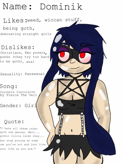 wotter16:  deviantartwhy:  Found more splatoon studd for you. 2edgy4me  Name: Dominik Likes: weed, wiccan stuff, being goth, dominating straight girls Dislikes: Christians, Emo posers, punks (they try too hard to be goth), anal Sexuality: Pansexual Song: