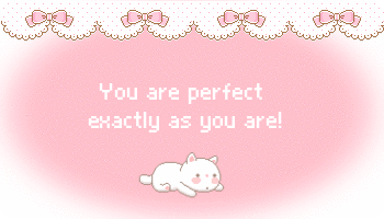 chii-bi:  You are perfect exactly as you are. With all your flaws and problems, there’s