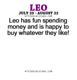 wtfzodiacsigns:  Leo has fun spending money and is happy to buy whatever they like! - WTF Zodiac Signs Daily Horoscope!  