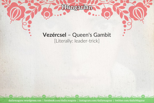 Vezércsel [ˈvɛzeːrtʃɛl] – Queen’s Gambit (Literally: leader-trick) vezér [ˈvɛzeːr] 1) leader; 