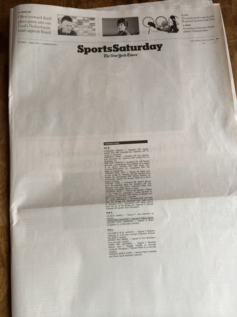 New York Times Sports Section Front Page is saving ink -
Hardly anything of note I guess, besides the ReDecisioning… -
embiggen by clicking here:
http://ift.tt/1s8Cdh3
I took this photo on July 12, 2014 at 12:38PM